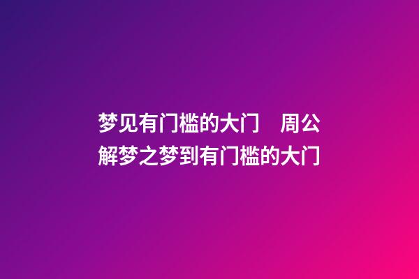 梦见有门槛的大门　周公解梦之梦到有门槛的大门